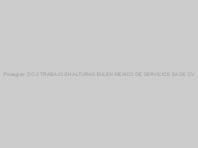 Protegido: DC-3 TRABAJO EN ALTURAS EULEN MEXICO DE SERVICIOS SA DE CV